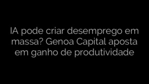 ​IA pode criar desemprego em massa? Genoa Capital aposta em ganho de produtividade 